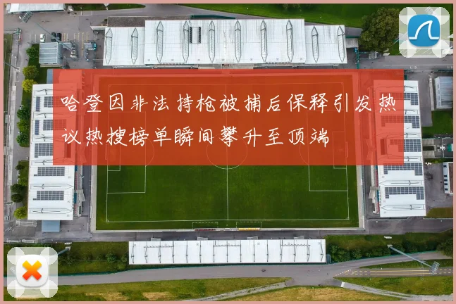 哈登因非法持枪被捕后保释引发热议热搜榜单瞬间攀升至顶端
