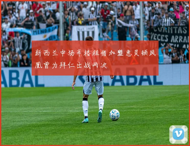 新西兰中场辛格租借加盟惠灵顿凤凰曾为拜仁出战两次