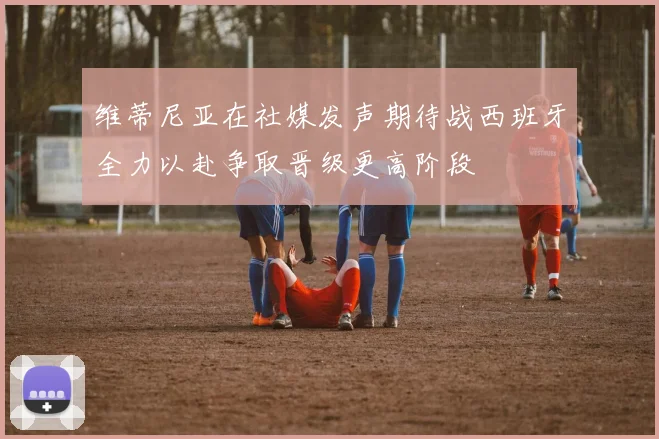 维蒂尼亚在社媒发声期待战西班牙全力以赴争取晋级更高阶段