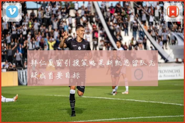拜仁夏窗引援策略果断凯恩留队无疑成首要目标