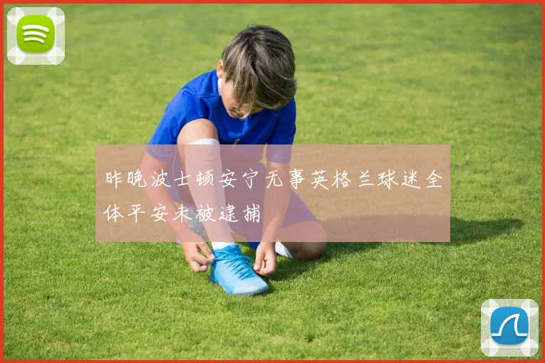 昨晚波士顿安宁无事英格兰球迷全体平安未被逮捕