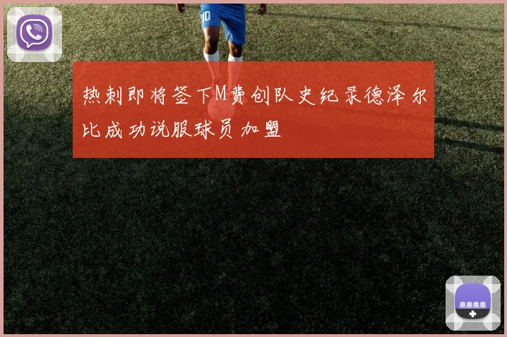 热刺即将签下M费创队史纪录德泽尔比成功说服球员加盟