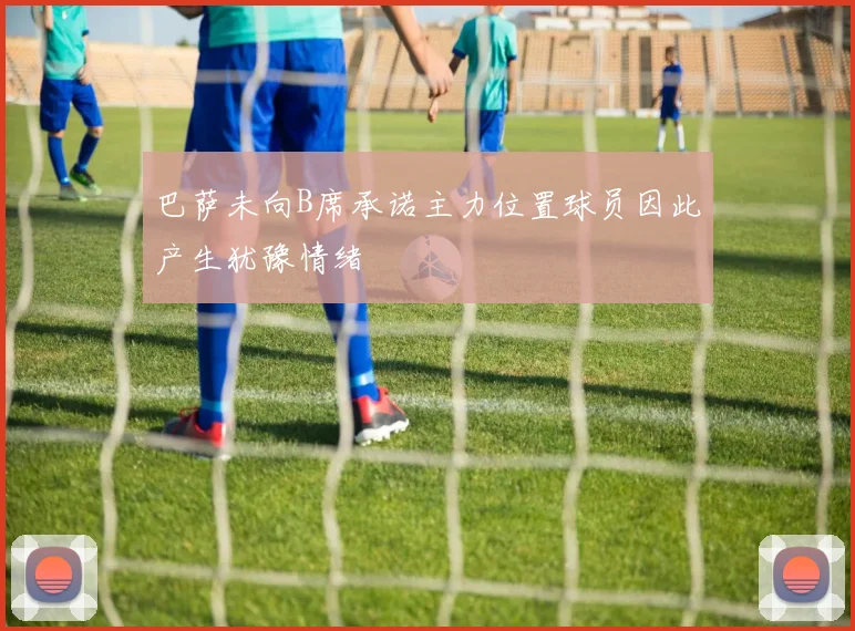 巴萨未向B席承诺主力位置球员因此产生犹豫情绪