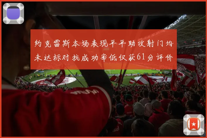 约克雷斯本场表现平平助攻射门均未达标对抗成功率低仅获61分评价