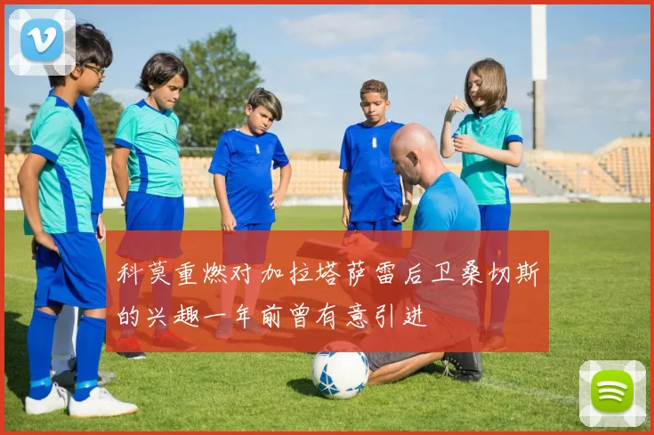 科莫重燃对加拉塔萨雷后卫桑切斯的兴趣一年前曾有意引进