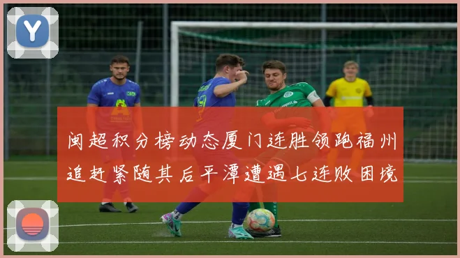 闽超积分榜动态厦门连胜领跑福州追赶紧随其后平潭遭遇七连败困境