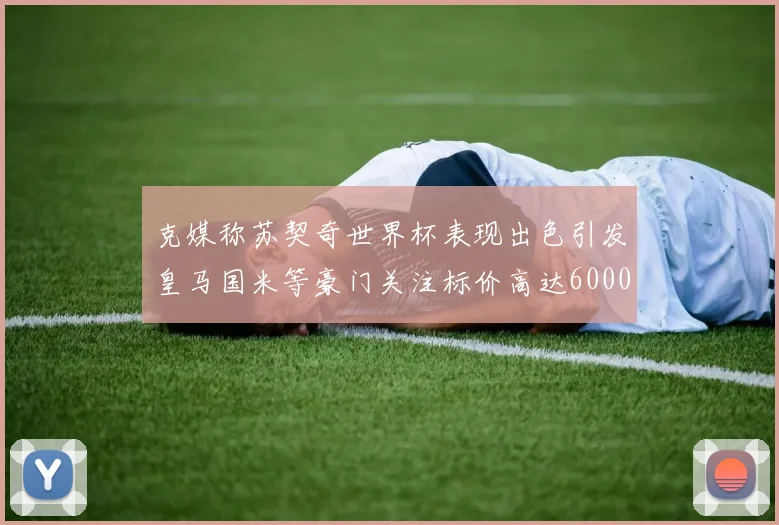 克媒称苏契奇世界杯表现出色引发皇马国米等豪门关注标价高达6000万欧