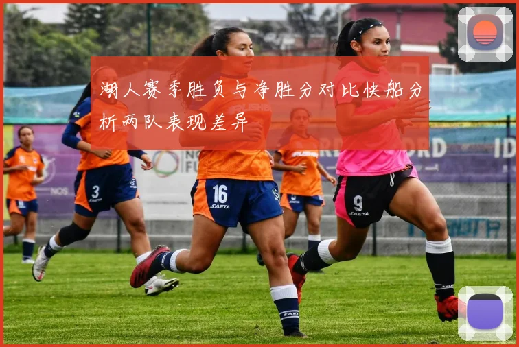 湖人赛季胜负与净胜分对比快船分析两队表现差异