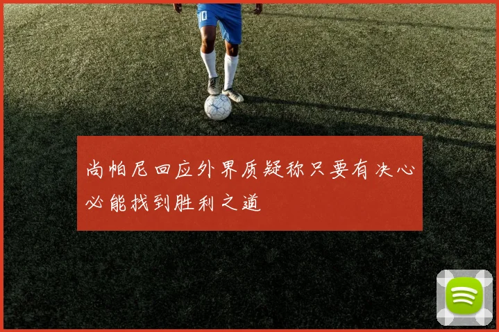 尚帕尼回应外界质疑称只要有决心必能找到胜利之道