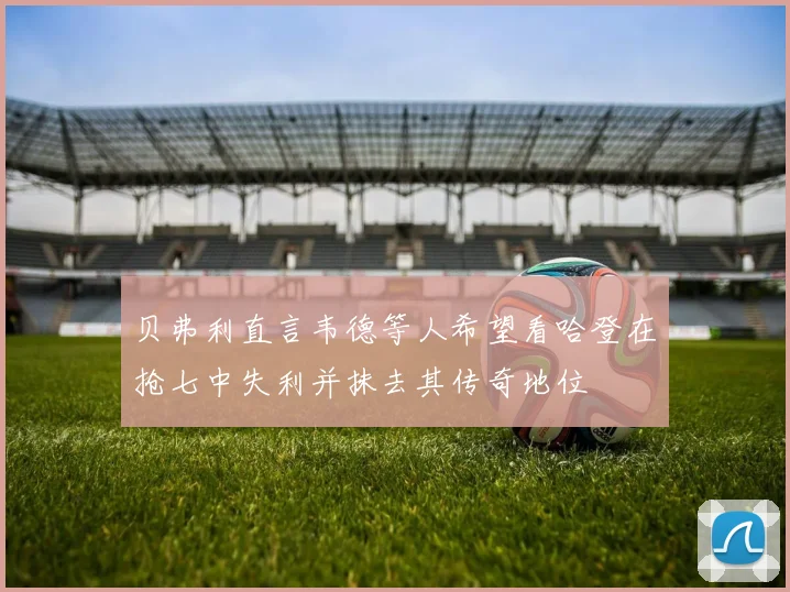 贝弗利直言韦德等人希望看哈登在抢七中失利并抹去其传奇地位
