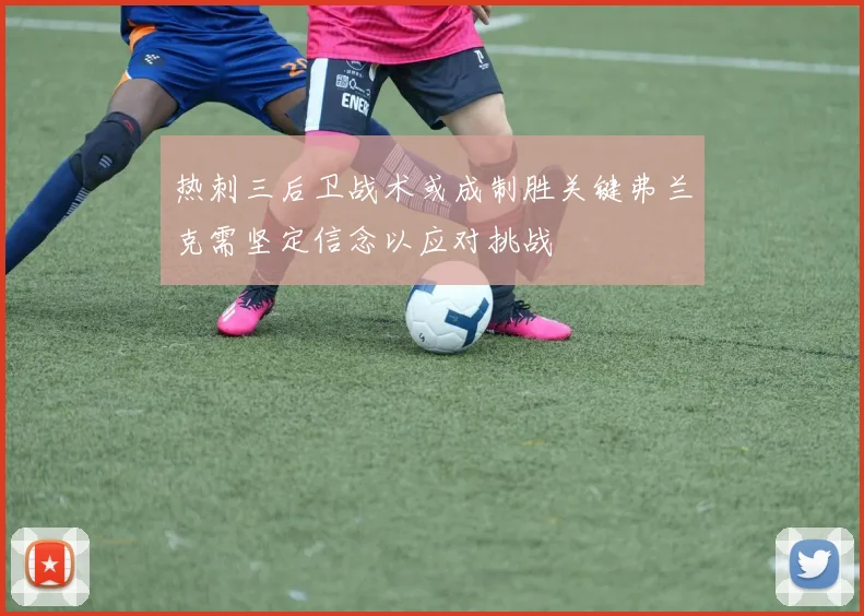 热刺三后卫战术或成制胜关键弗兰克需坚定信念以应对挑战